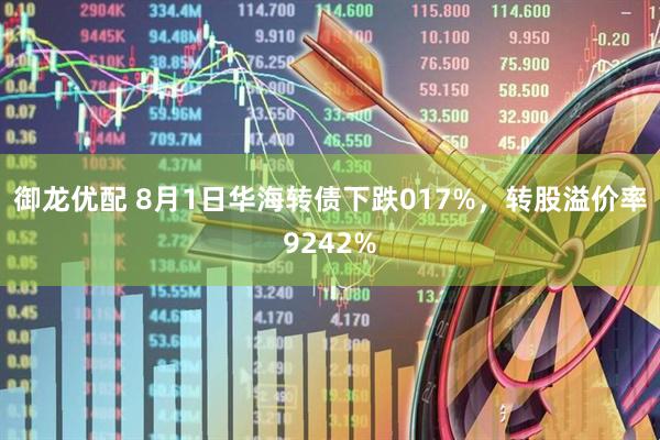 御龙优配 8月1日华海转债下跌017%,转股溢价率9242%
