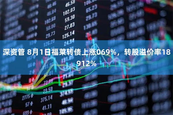 深资管 8月1日福莱转债上涨069%，转股溢价率18912%