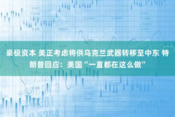 豪极资本 美正考虑将供乌克兰武器转移至中东 特朗普回应：美国“一直都在这么做”