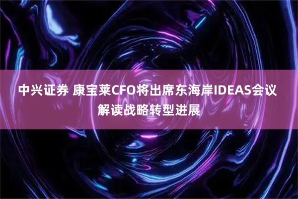 中兴证券 康宝莱CFO将出席东海岸IDEAS会议 解读战略转型进展