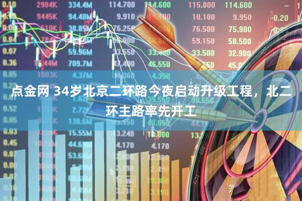 点金网 34岁北京二环路今夜启动升级工程,北二环主路率先开工