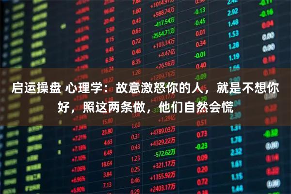 启运操盘 心理学：故意激怒你的人，就是不想你好，照这两条做，他们自然会慌