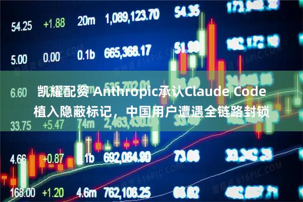 凯耀配资 Anthropic承认Claude Code植入隐蔽标记，中国用户遭遇全链路封锁